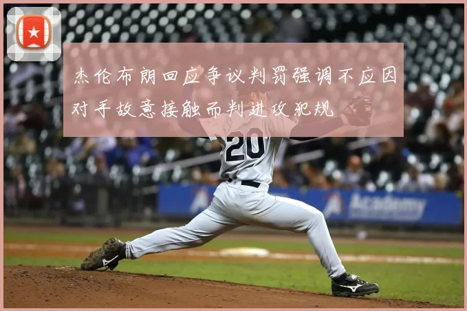 杰伦布朗回应争议判罚强调不应因对手故意接触而判进攻犯规