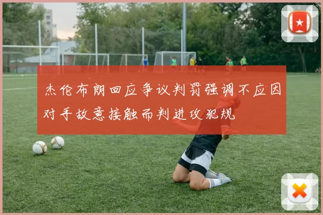 杰伦布朗回应争议判罚强调不应因对手故意接触而判进攻犯规