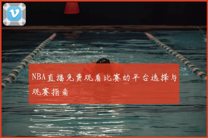 NBA直播免费观看比赛的平台选择与观赛指南