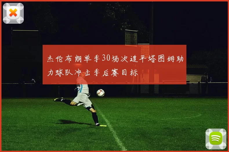 杰伦布朗单季30场次追平塔图姆助力球队冲击季后赛目标