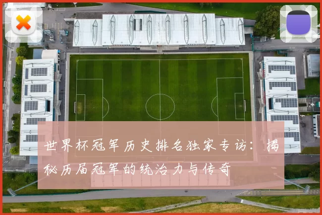 世界杯冠军历史排名独家专访：揭秘历届冠军的统治力与传奇