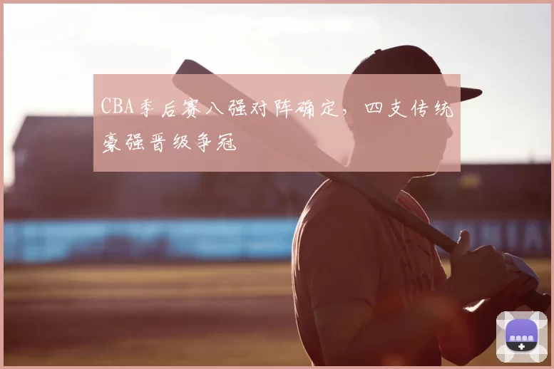 CBA季后赛八强对阵确定，四支传统豪强晋级争冠