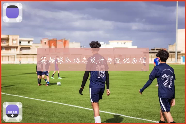 英超球队标志设计与变化历程