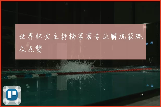 世界杯女主持杨茗茗专业解说获观众点赞