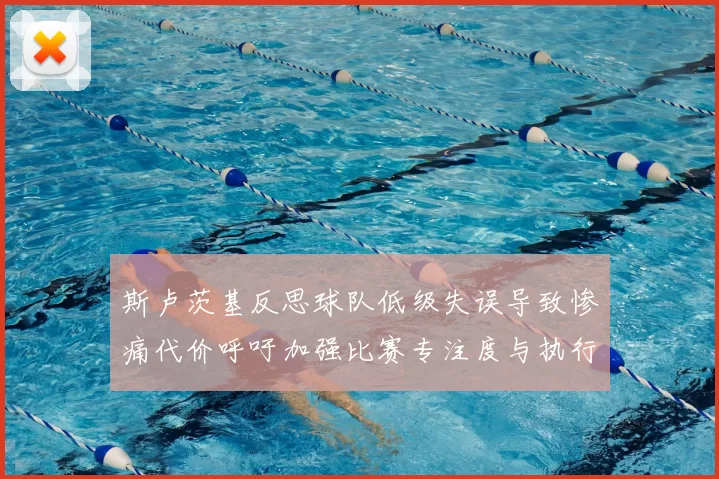 斯卢茨基反思球队低级失误导致惨痛代价呼吁加强比赛专注度与执行力