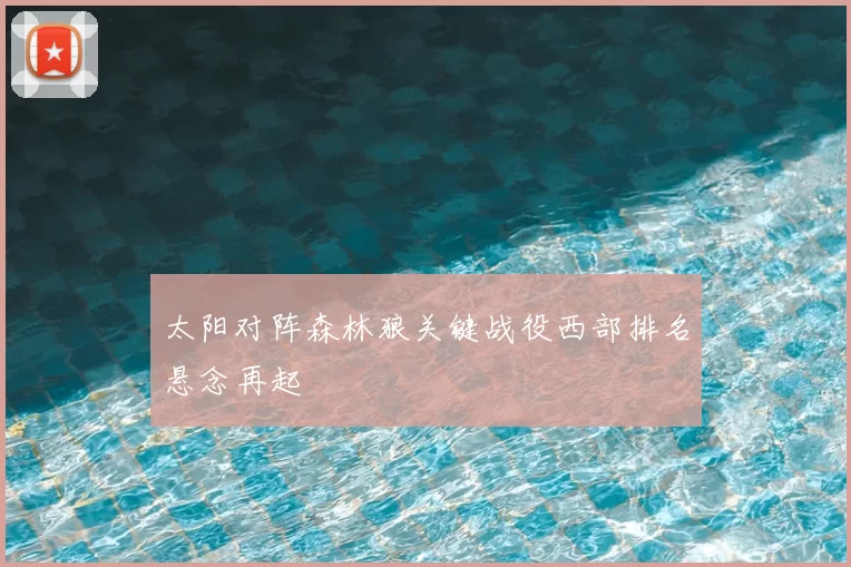 太阳对阵森林狼关键战役西部排名悬念再起