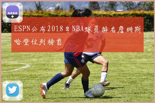 ESPN公布2018年NBA球员排名詹姆斯哈登位列榜首
