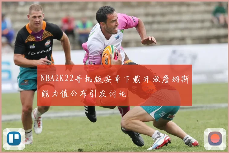NBA2K22手机版安卓下载开放詹姆斯能力值公布引发讨论