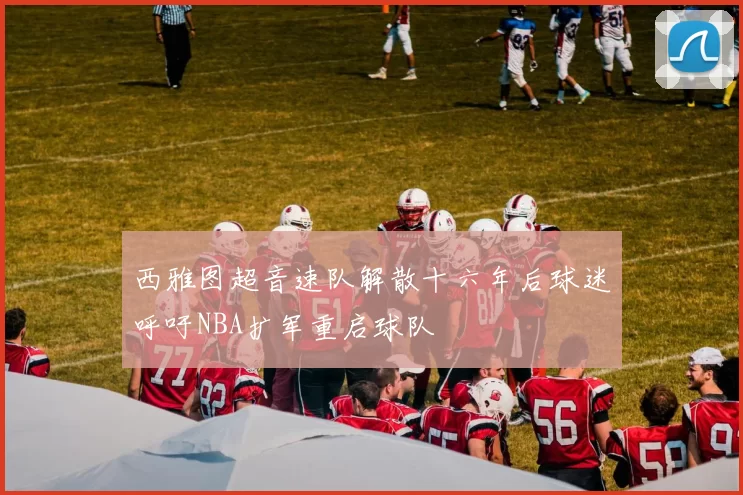 西雅图超音速队解散十六年后球迷呼吁NBA扩军重启球队