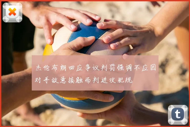 杰伦布朗回应争议判罚强调不应因对手故意接触而判进攻犯规