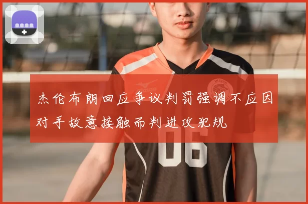 杰伦布朗回应争议判罚强调不应因对手故意接触而判进攻犯规