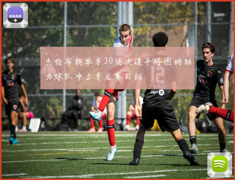 杰伦布朗单季30场次追平塔图姆助力球队冲击季后赛目标