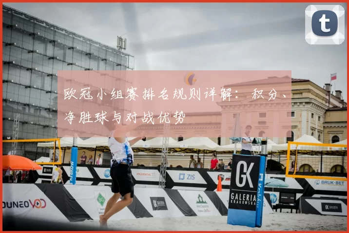 欧冠小组赛排名规则详解：积分、净胜球与对战优势