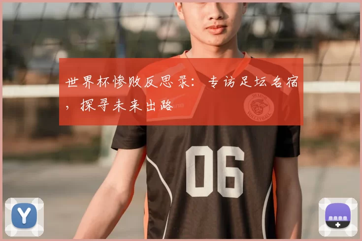 世界杯惨败反思录:专访足坛名宿,探寻未来出路