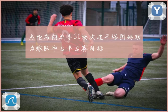 杰伦布朗单季30场次追平塔图姆助力球队冲击季后赛目标