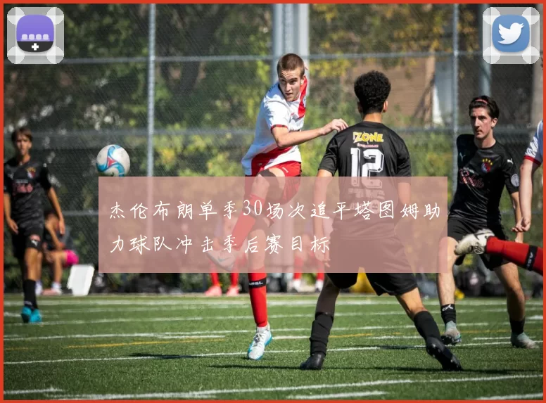 杰伦布朗单季30场次追平塔图姆助力球队冲击季后赛目标