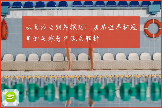 从乌拉圭到阿根廷：历届世界杯冠军的足球哲学深度解析