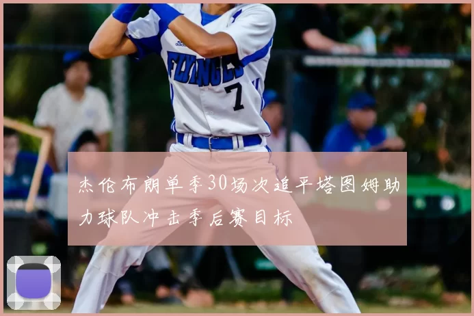杰伦布朗单季30场次追平塔图姆助力球队冲击季后赛目标