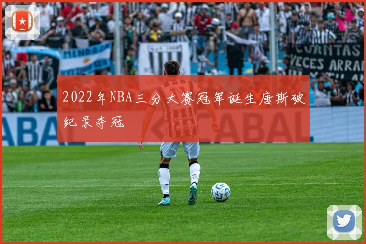 2022年NBA三分大赛冠军诞生唐斯破纪录夺冠