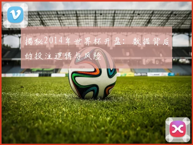 揭秘2014年世界杯开盘:数据背后的投注逻辑与风险