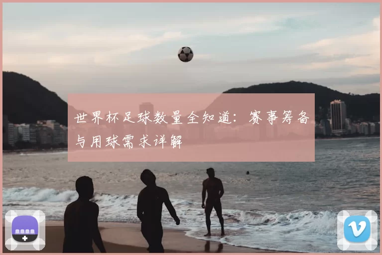 世界杯足球数量全知道：赛事筹备与用球需求详解