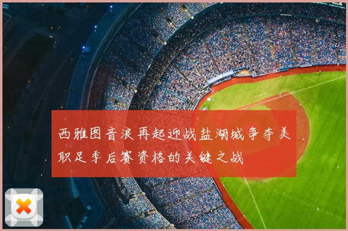 西雅图音浪再起迎战盐湖城争夺美职足季后赛资格的关键之战