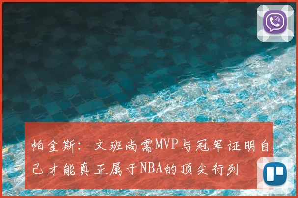 帕金斯:文班尚需MVP与冠军证明自己才能真正属于NBA的顶尖行列