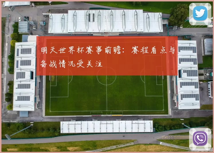 明天世界杯赛事前瞻:赛程看点与备战情况受关注