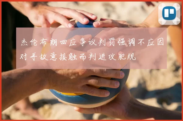 杰伦布朗回应争议判罚强调不应因对手故意接触而判进攻犯规