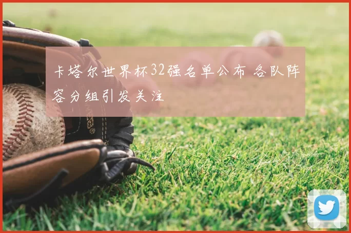 卡塔尔世界杯32强名单公布 各队阵容分组引发关注