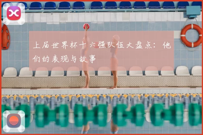 上届世界杯十六强队伍大盘点：他们的表现与故事