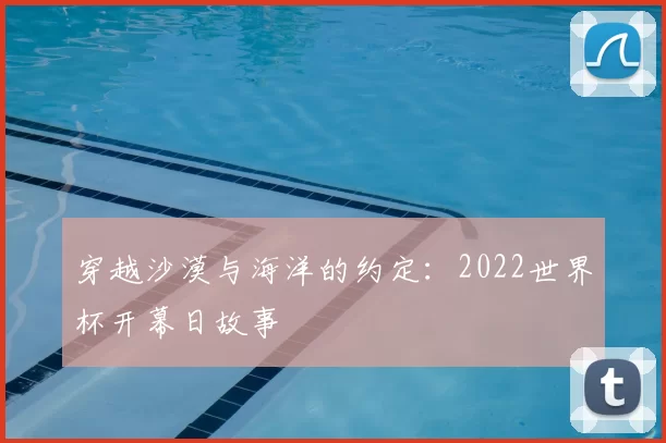 穿越沙漠与海洋的约定:2022世界杯开幕日故事