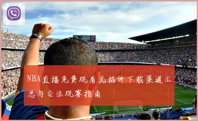 NBA直播免费观看无插件下载渠道汇总与合法观赛指南