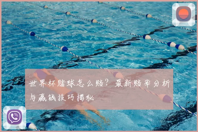世界杯赌球怎么赔?最新赔率分析与赢钱技巧揭秘