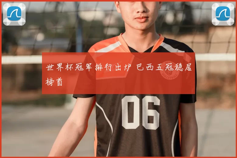 世界杯冠军排行出炉 巴西五冠稳居榜首