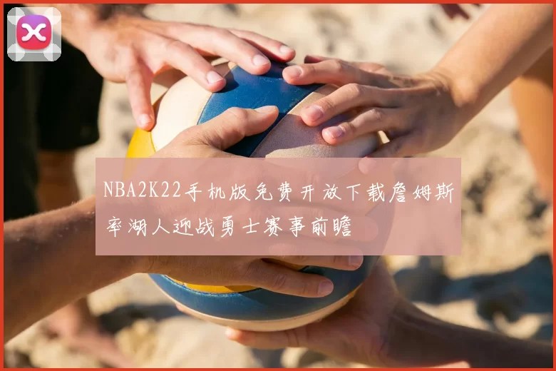 NBA2K22手机版免费开放下载詹姆斯率湖人迎战勇士赛事前瞻