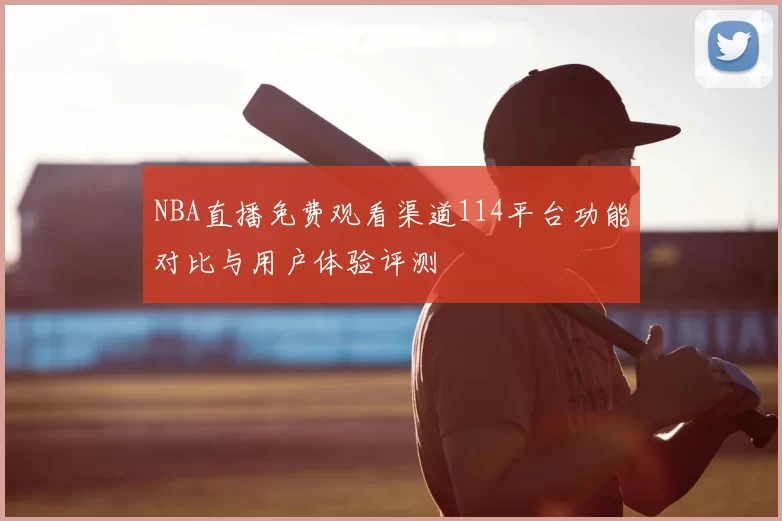 NBA直播免费观看渠道114平台功能对比与用户体验评测