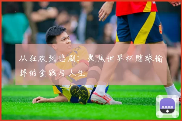 从狂欢到悲剧：聚焦世界杯赌球输掉的金钱与人生
