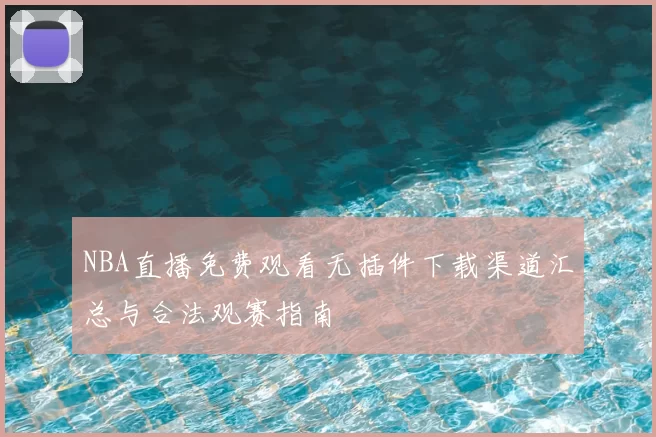 NBA直播免费观看无插件下载渠道汇总与合法观赛指南