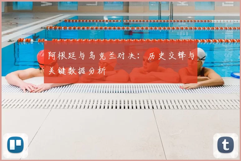 阿根廷与乌克兰对决：历史交锋与关键数据分析