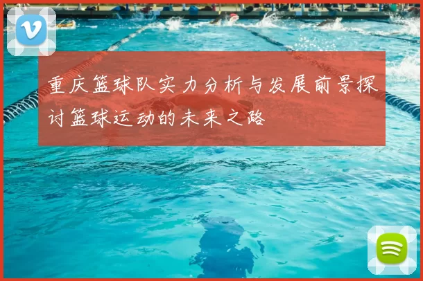 重庆篮球队实力分析与发展前景探讨篮球运动的未来之路