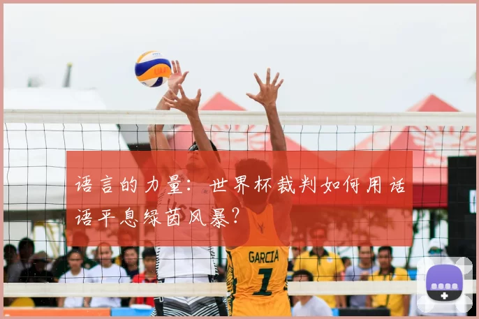 语言的力量：世界杯裁判如何用话语平息绿茵风暴？