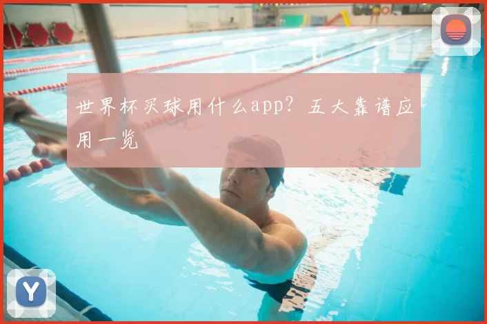 世界杯买球用什么app？五大靠谱应用一览