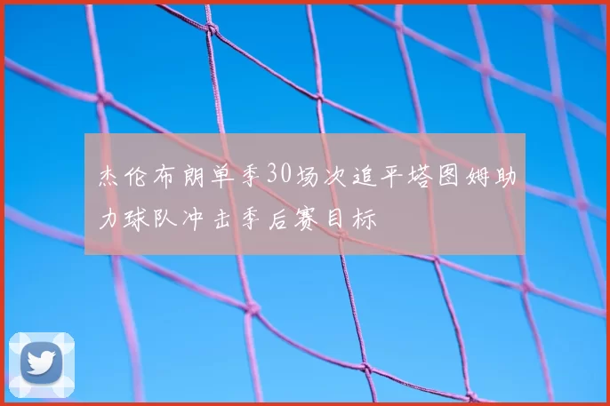 杰伦布朗单季30场次追平塔图姆助力球队冲击季后赛目标