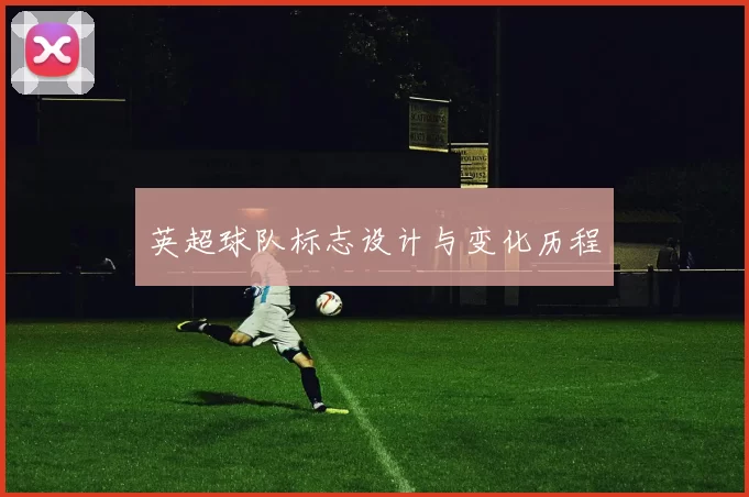 英超球队标志设计与变化历程