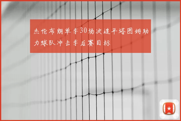 杰伦布朗单季30场次追平塔图姆助力球队冲击季后赛目标