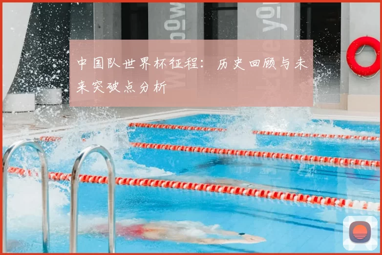 中国队世界杯征程：历史回顾与未来突破点分析