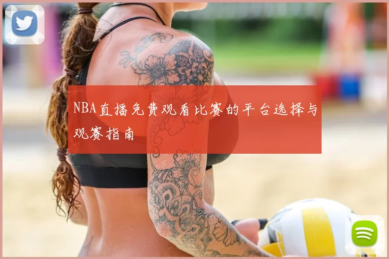 NBA直播免费观看比赛的平台选择与观赛指南
