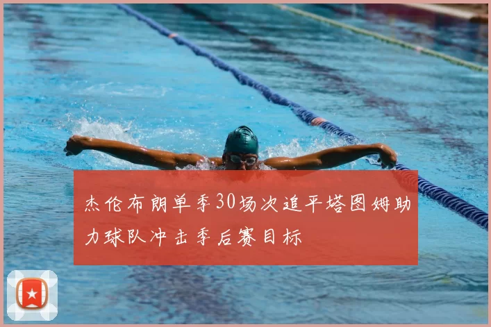 杰伦布朗单季30场次追平塔图姆助力球队冲击季后赛目标