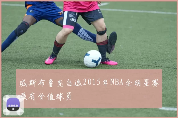 威斯布鲁克当选2015年NBA全明星赛最有价值球员